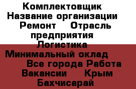 Комплектовщик › Название организации ­ Ремонт  › Отрасль предприятия ­ Логистика › Минимальный оклад ­ 20 000 - Все города Работа » Вакансии   . Крым,Бахчисарай